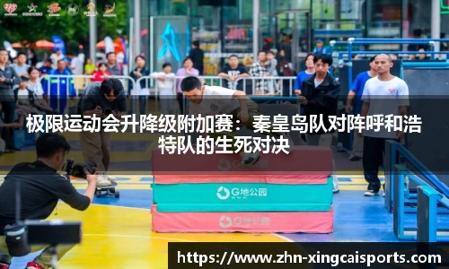 极限运动会升降级附加赛：秦皇岛队对阵呼和浩特队的生死对决