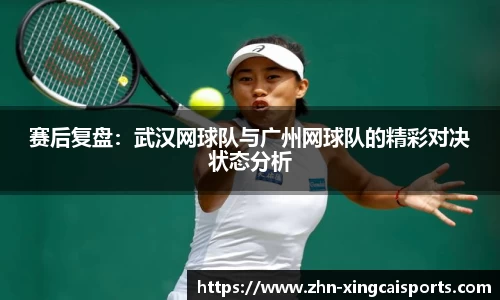 赛后复盘：武汉网球队与广州网球队的精彩对决状态分析