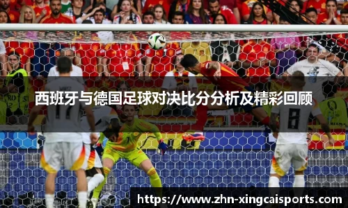 西班牙与德国足球对决比分分析及精彩回顾